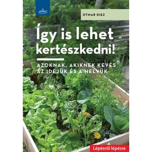 Otmar Diez Így is lehet kertészkedni! - Azoknak, akiknek kevés az idejük és a helyük