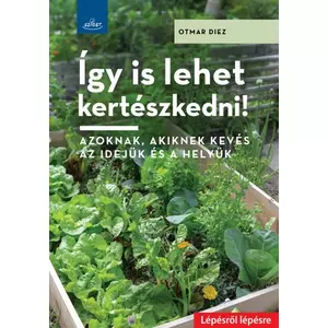 Otmar Diez Így is lehet kertészkedni! - Azoknak, akiknek kevés az idejük és a helyük